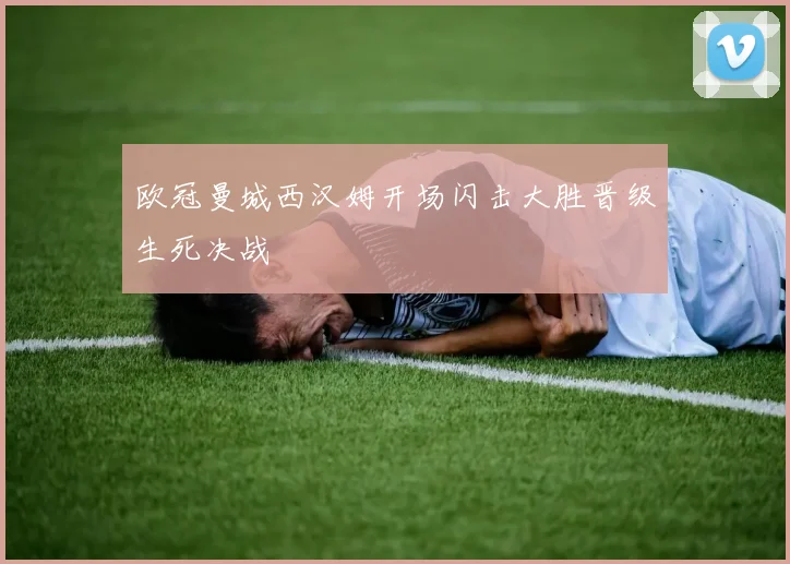 欧冠曼城西汉姆开场闪击大胜晋级生死决战