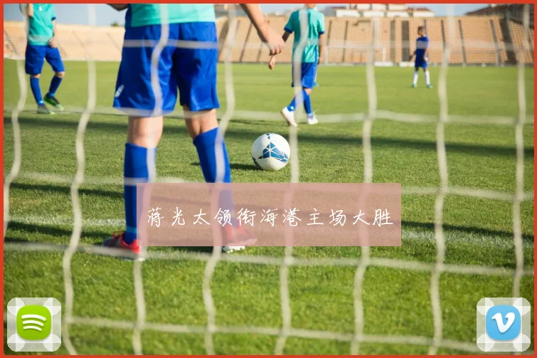 蒋光太领衔海港主场大胜