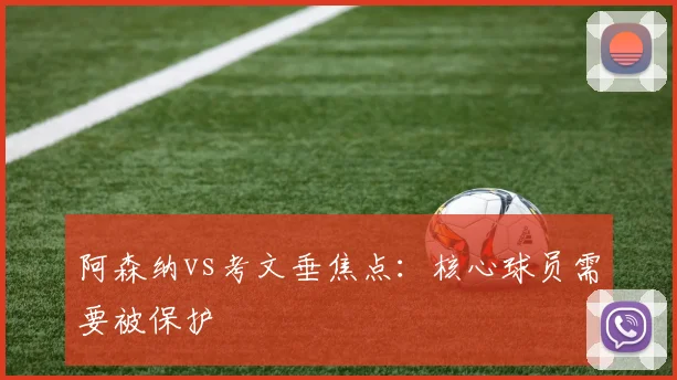 阿森纳vs考文垂焦点：核心球员需要被保护
