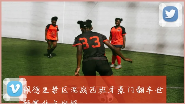 佩德里禁区混战西班牙豪门翻车世预赛焦点战报