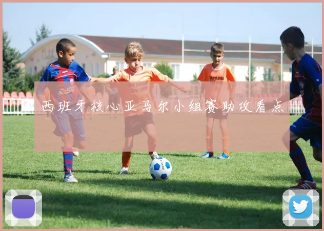 西班牙核心亚马尔小组赛助攻看点