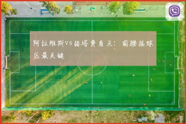 阿拉维斯vs赫塔费看点：前腰接球区最关键