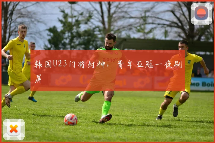 韩国U23门将封神，青年亚冠一夜刷屏
