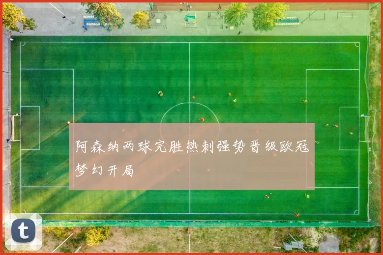 阿森纳两球完胜热刺强势晋级欧冠梦幻开局