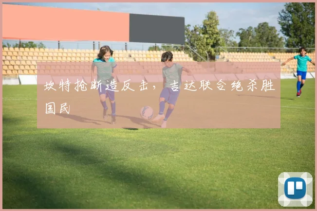 坎特抢断造反击，吉达联合绝杀胜国民