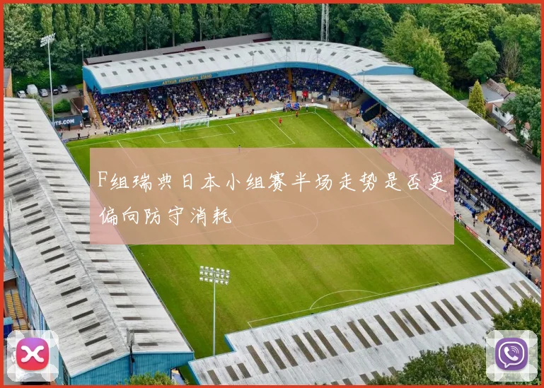 F组瑞典日本小组赛半场走势是否更偏向防守消耗