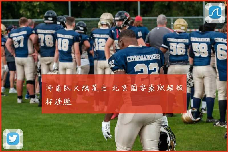 河南队火线复出 北京国安豪取超级杯连胜