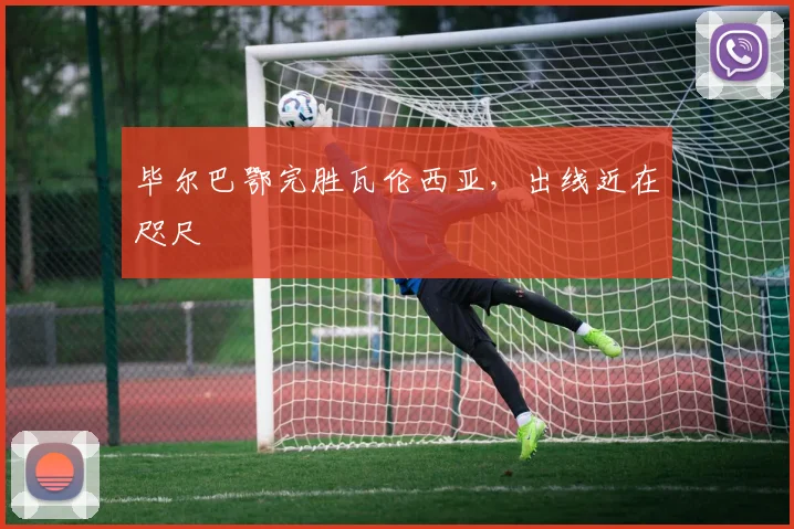 毕尔巴鄂完胜瓦伦西亚，出线近在咫尺