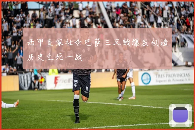 西甲皇家社会巴萨三叉戟爆发创造历史生死一战