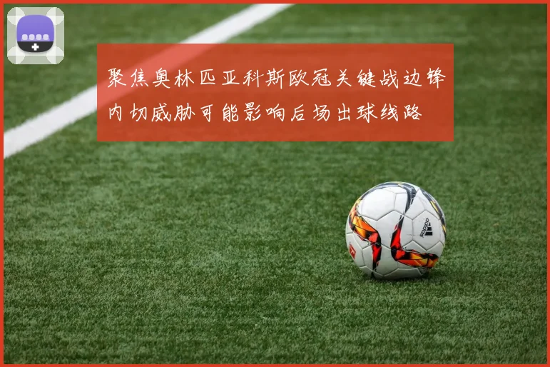 聚焦奥林匹亚科斯欧冠关键战边锋内切威胁可能影响后场出球线路