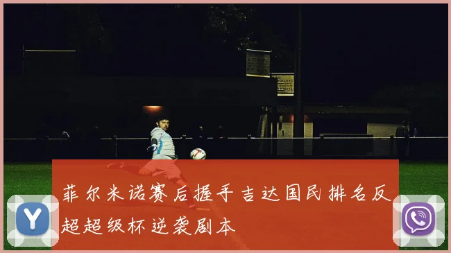 菲尔米诺赛后握手吉达国民排名反超超级杯逆袭剧本