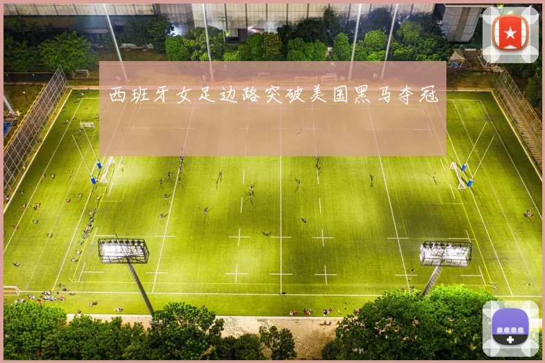 西班牙女足边路突破美国黑马夺冠
