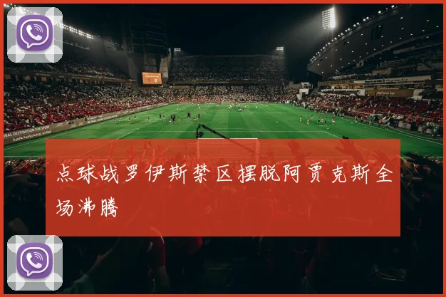 点球战罗伊斯禁区摆脱阿贾克斯全场沸腾