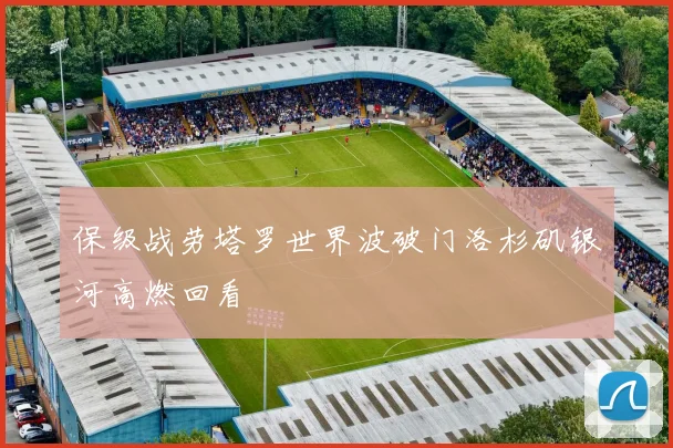 保级战劳塔罗世界波破门洛杉矶银河高燃回看