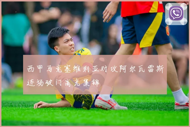 西甲马竞塞维利亚对攻阿尔瓦雷斯连场破门高光集锦