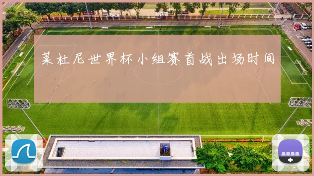 莱杜尼世界杯小组赛首战出场时间