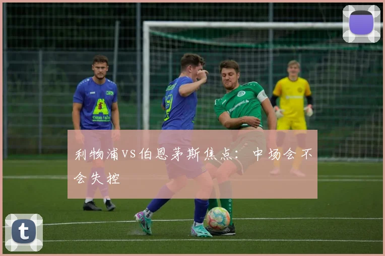 利物浦vs伯恩茅斯焦点:中场会不会失控