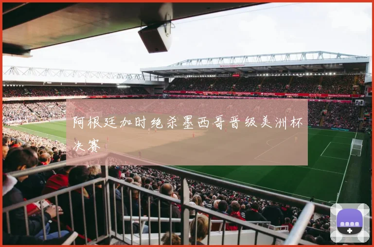 阿根廷加时绝杀墨西哥晋级美洲杯决赛