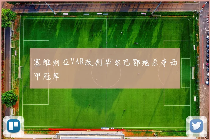 塞维利亚VAR改判毕尔巴鄂绝杀夺西甲冠军