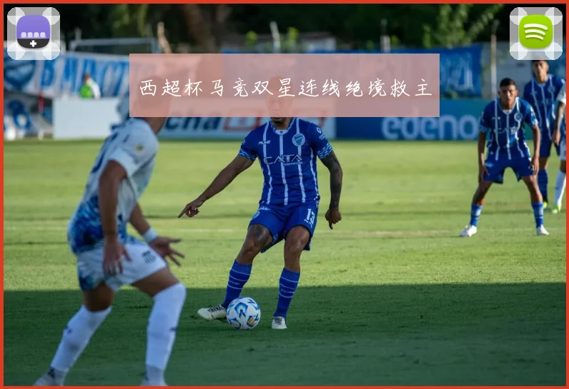 西超杯马竞双星连线绝境救主
