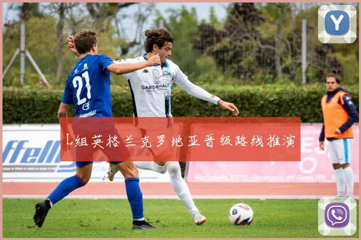 L组英格兰克罗地亚晋级路线推演