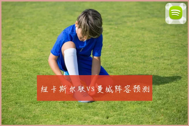 纽卡斯尔联vs曼城阵容预测