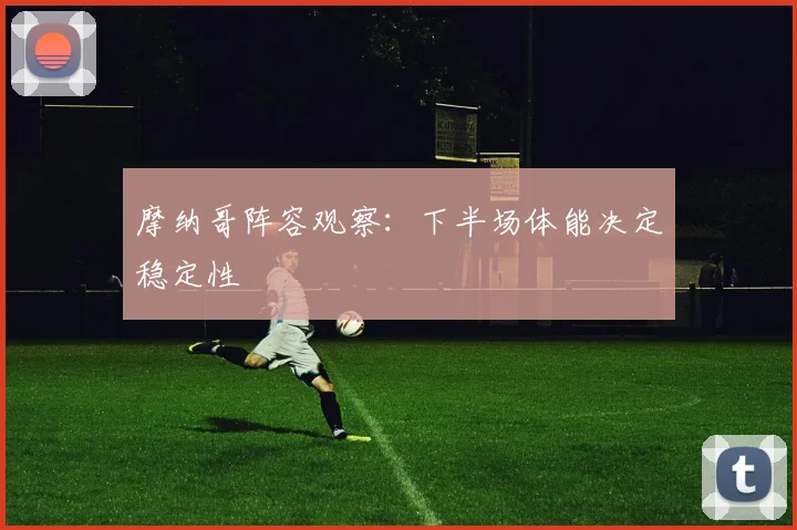 摩纳哥阵容观察：下半场体能决定稳定性