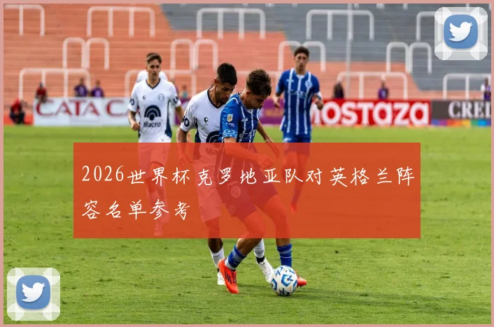 2026世界杯克罗地亚队对英格兰阵容名单参考