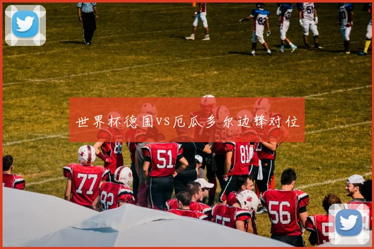 世界杯德国vs厄瓜多尔边锋对位