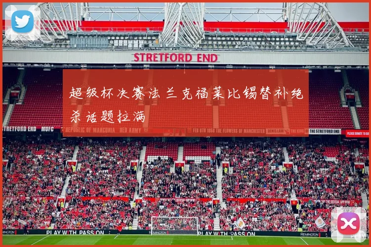 超级杯决赛法兰克福莱比锡替补绝杀话题拉满