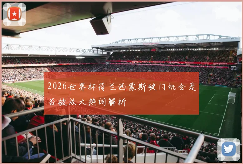 2026世界杯荷兰西蒙斯破门机会是否被放大热词解析