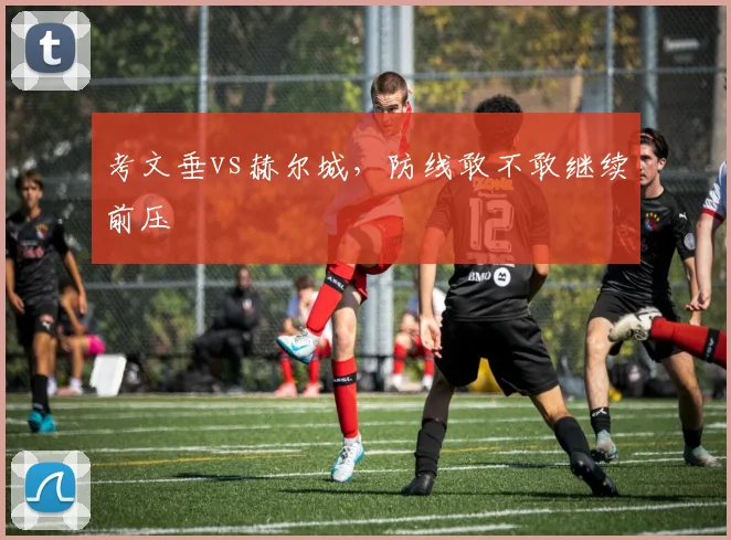 考文垂vs赫尔城，防线敢不敢继续前压