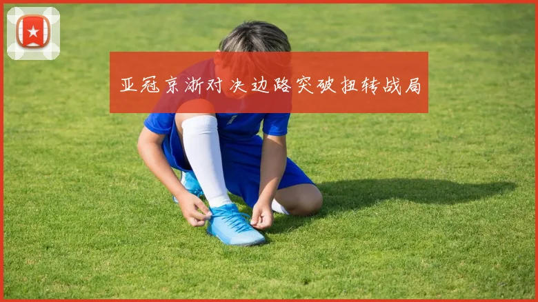 亚冠京浙对决边路突破扭转战局
