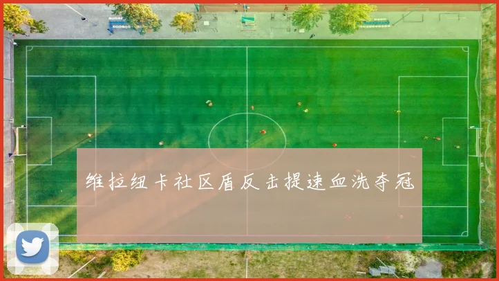维拉纽卡社区盾反击提速血洗夺冠